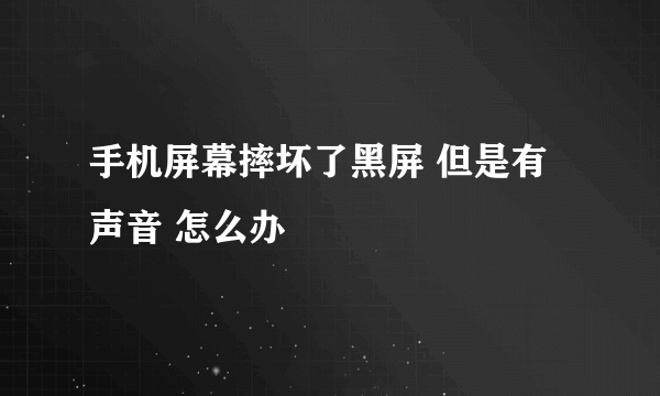 手机屏幕摔坏了黑屏 但是有声音 怎么办