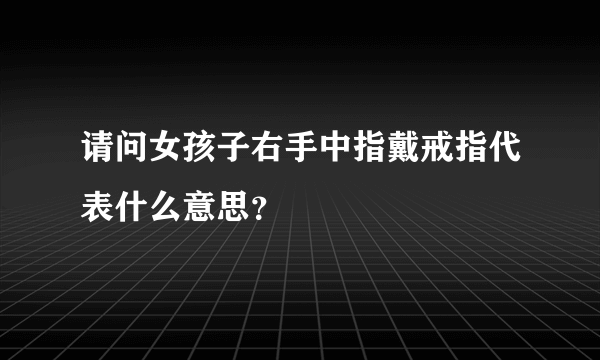 请问女孩子右手中指戴戒指代表什么意思？