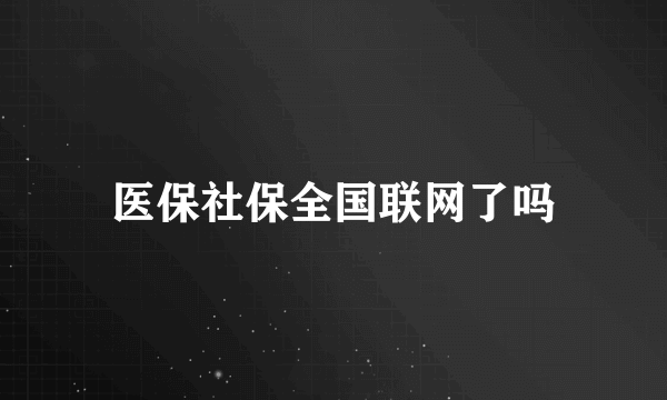 医保社保全国联网了吗