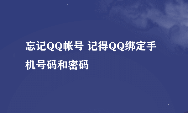 忘记QQ帐号 记得QQ绑定手机号码和密码