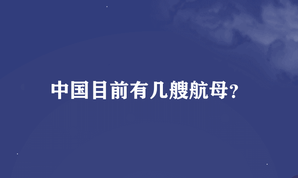 中国目前有几艘航母？