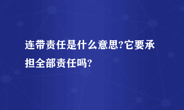 连带责任是什么意思?它要承担全部责任吗?