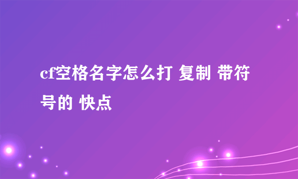 cf空格名字怎么打 复制 带符号的 快点