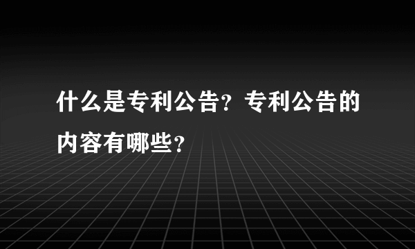 什么是专利公告？专利公告的内容有哪些？