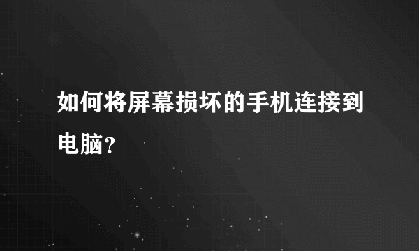 如何将屏幕损坏的手机连接到电脑？