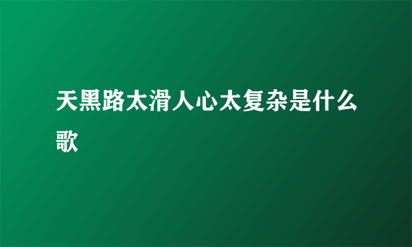 天黑路太滑人心太复杂是什么歌