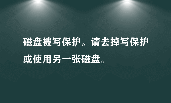 磁盘被写保护。请去掉写保护或使用另一张磁盘。