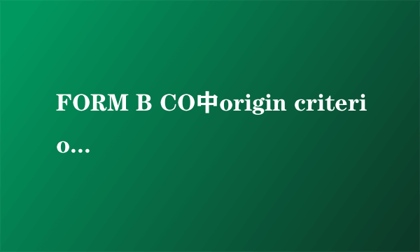 FORM B CO中origin criterion 项下的标准A、B...代表什么？