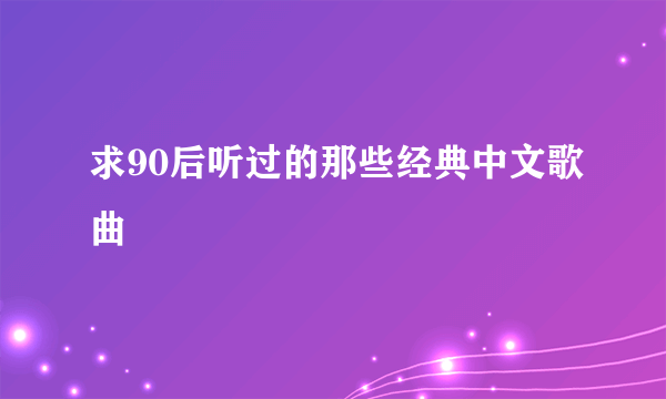 求90后听过的那些经典中文歌曲