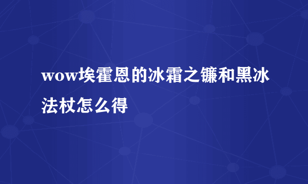 wow埃霍恩的冰霜之镰和黑冰法杖怎么得