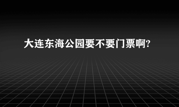 大连东海公园要不要门票啊?