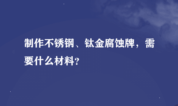 制作不锈钢、钛金腐蚀牌，需要什么材料？