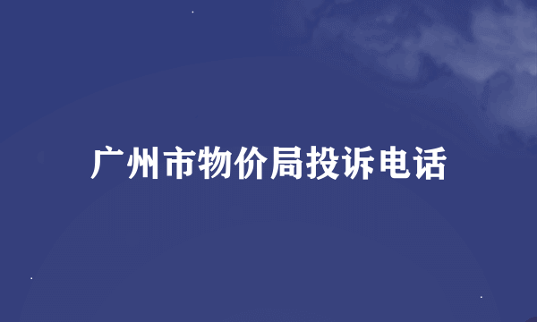 广州市物价局投诉电话