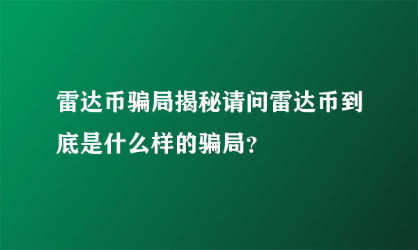 雷达币骗局揭秘请问雷达币到底是什么样的骗局？