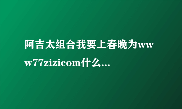 阿吉太组合我要上春晚为www77zizicom什么其他人登剑灵玩得起 我玩不起