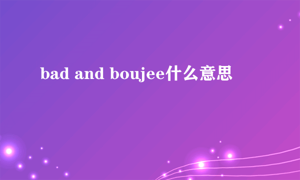 bad and boujee什么意思