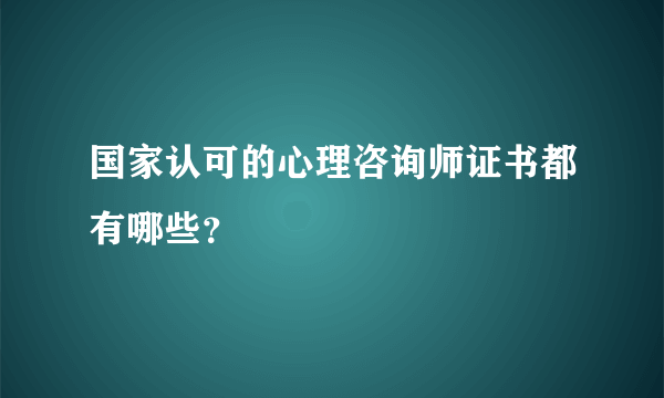 国家认可的心理咨询师证书都有哪些？