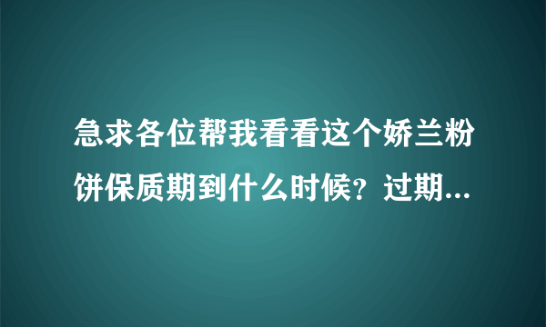 急求各位帮我看看这个娇兰粉饼保质期到什么时候？过期了么？谢谢啦