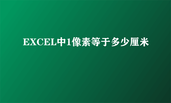 EXCEL中1像素等于多少厘米