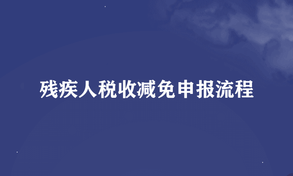 残疾人税收减免申报流程