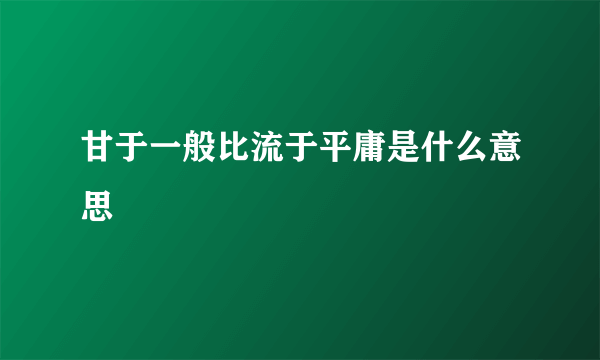 甘于一般比流于平庸是什么意思