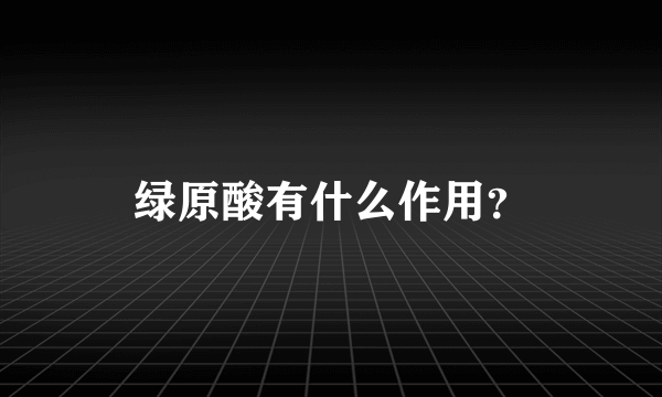 绿原酸有什么作用？