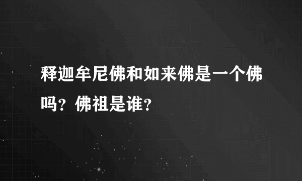 释迦牟尼佛和如来佛是一个佛吗？佛祖是谁？