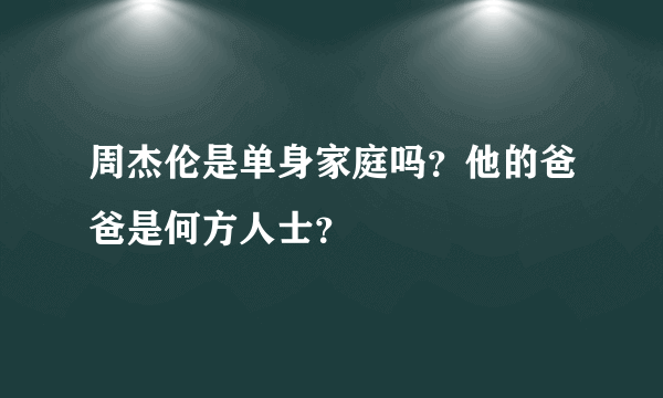 周杰伦是单身家庭吗？他的爸爸是何方人士？