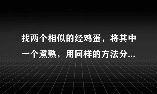 找两个相似的经鸡蛋，将其中一个煮熟，用同样的方法分别使它们在桌面上旋转，多次实验后，比较它们转动的