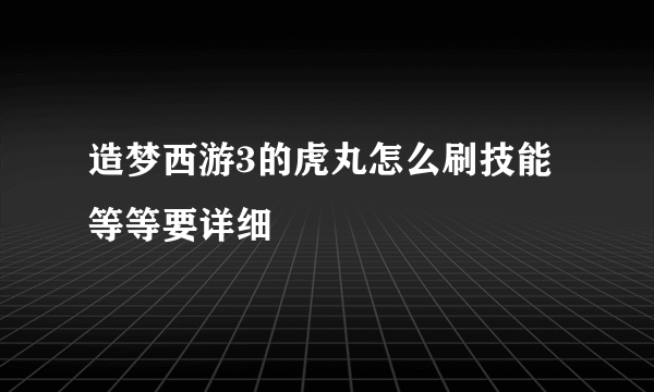 造梦西游3的虎丸怎么刷技能等等要详细