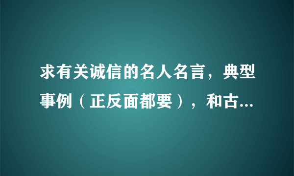 求有关诚信的名人名言，典型事例（正反面都要），和古今中外有关诚信的故事、寓言