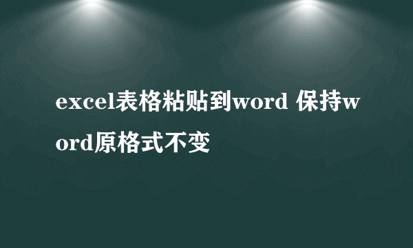 excel表格粘贴到word 保持word原格式不变