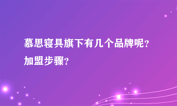 慕思寝具旗下有几个品牌呢？加盟步骤？