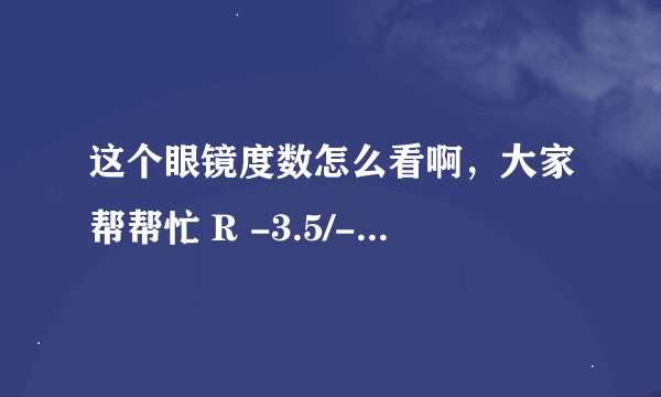 这个眼镜度数怎么看啊，大家帮帮忙 R -3.5/-0.5X70 1.0 L -3.5/-0.5X125 1.0