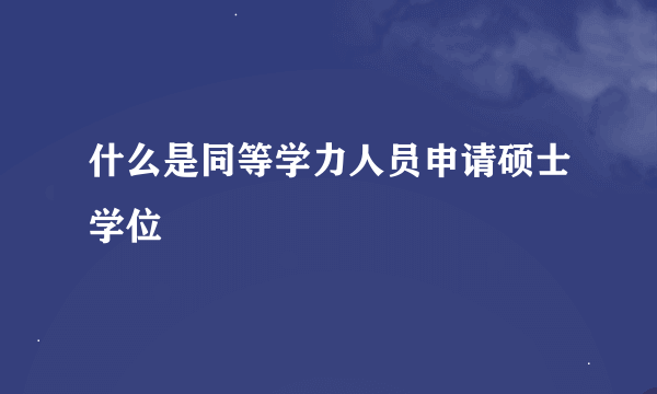 什么是同等学力人员申请硕士学位