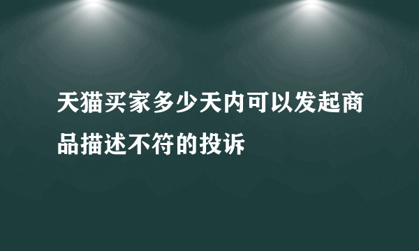 天猫买家多少天内可以发起商品描述不符的投诉