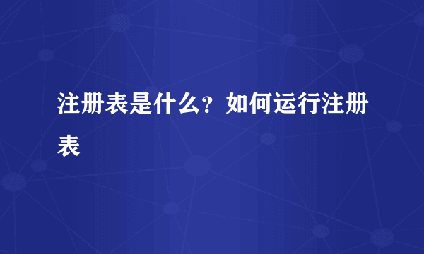 注册表是什么？如何运行注册表