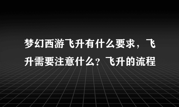 梦幻西游飞升有什么要求，飞升需要注意什么？飞升的流程