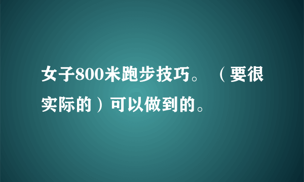 女子800米跑步技巧。 （要很实际的）可以做到的。