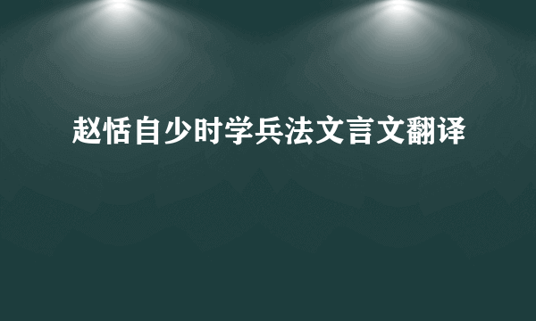 赵恬自少时学兵法文言文翻译