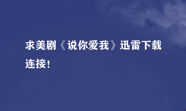 求美剧《说你爱我》迅雷下载连接！