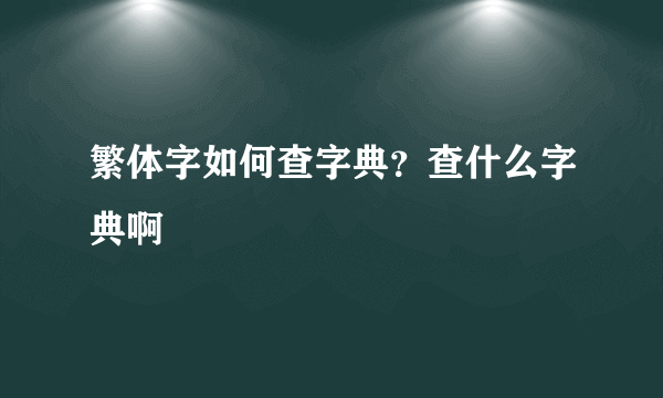 繁体字如何查字典？查什么字典啊