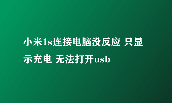 小米1s连接电脑没反应 只显示充电 无法打开usb