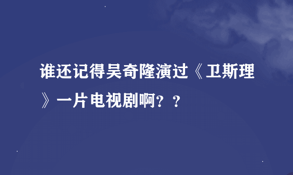 谁还记得吴奇隆演过《卫斯理》一片电视剧啊？？