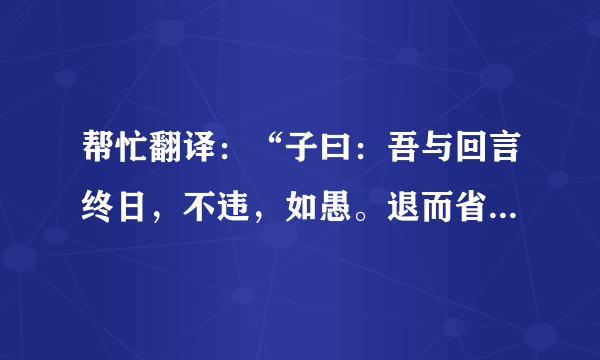 帮忙翻译：“子曰：吾与回言终日，不违，如愚。退而省其私，亦足以发，回也不愚。”