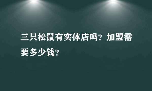 三只松鼠有实体店吗？加盟需要多少钱？