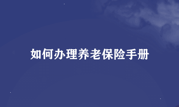 如何办理养老保险手册