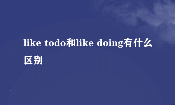 like todo和like doing有什么区别