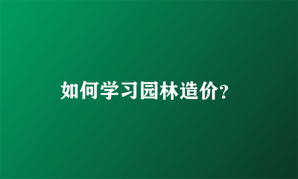 如何学习园林造价？