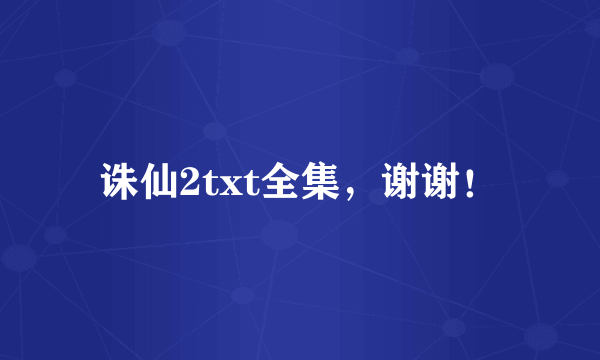 诛仙2txt全集，谢谢！